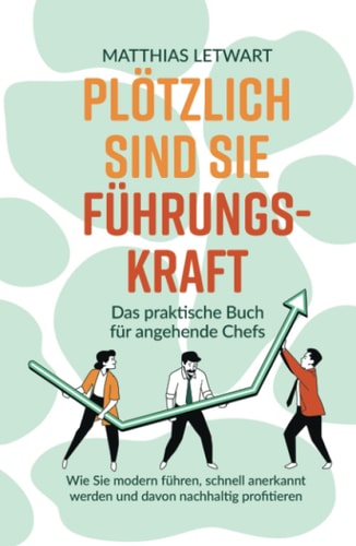 Plötzlich sind Sie Führungskraft das praktische Buch für angehende Chefs : wie Sie modern führen, schnell anerkannt werden und davon nachhaltig profitieren