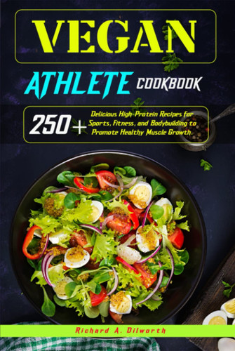 Vegan Athlete Cookbook: 250+ Delicious High-Protein Recipes for Sports, Fitness, and Bodybuilding to Promote Healthy Muscle Growth.