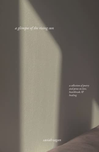 A Glimpse of the Rising Sun A Collection of Poetry and Prose on Love, Heartbreak, & Healing