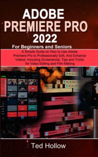 Adobe Premiere Pro 2022 For Beginners and Seniors: A Simple Guide on How to Use Adobe Premiere Pro to Professionally Edit, And Enhance Videos: Including Screenshots, Tips and Tricks for Video Editing
