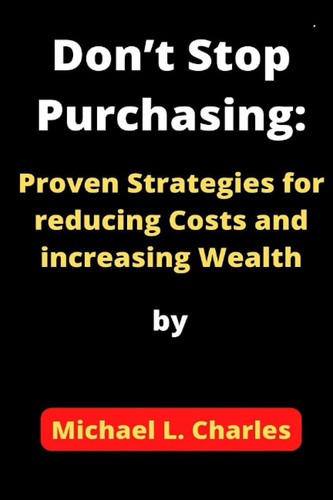 Don’t Stop Purchasing: Proven Strategies for reducing Costs and increasing Wealth