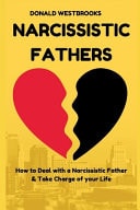 Narcissistic Fathers How to Deal with a Narcissistic Father & Take Charge of Your Life