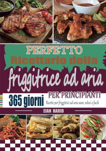 Perfetto Ricettario della friggitrice ad aria per principianti: 365 giorni Ricette per friggitrici ad aria sane, veloci e facili . (Italian Edition)
