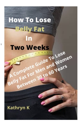 How To Lose Belly Fat In Two Weeks: A Complete Guide to Lose Belly Fat for Men and Women Be-tween 30 to 60 Years