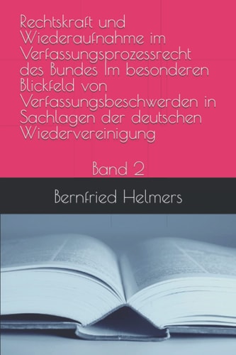 Rechtskraft und Wiederaufnahme im Verfassungsprozessrecht des Bundes im besonderen Blickfeld von Verfassungsbeschwerden in Sachlagen der deutschen Wiedervereinigung