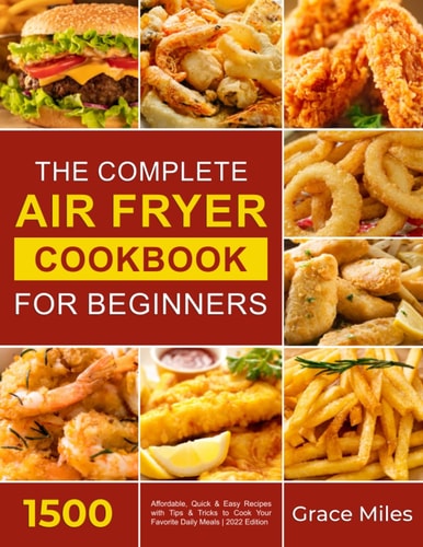 The Complete Air Fryer Cookbook for Beginners: 1500 Affordable, Quick & Easy Recipes with Tips & Tricks to Cook Your Favorite Daily Meals