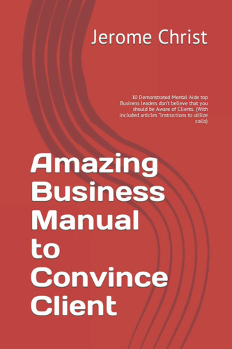 Amazing Business Manual to Convince Client: 10 Demonstrated Mental Aide top Business leaders don't believe that you should be Aware of Clients. (With included articles "instructions to utilize calls)