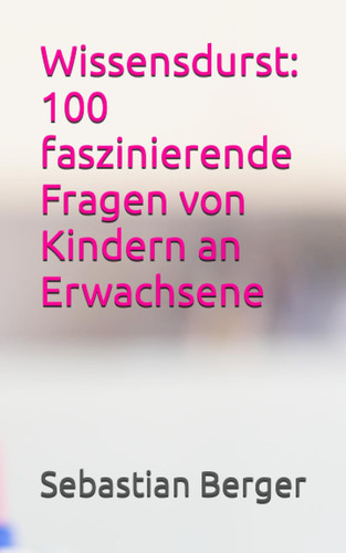 Wissensdurst 100 faszinierende Fragen von Kindern an Erwachsene