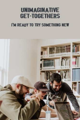 Unimaginative Get-Togethers: I'M Ready To Try Something New
