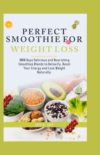 Perfect Smoothie for Weight Loss: 1000 Days Delicious and Nourishing Smoothies Blends to Detoxify, Boost your Energy and Lose Weight Naturally. (Recipe and Cookbooks)