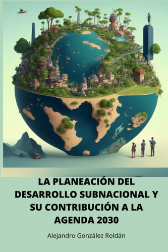 LA PLANEACIÓN DEL DESARROLLO SUBNACIONAL Y SU CONTRIBUCIÓN A LA AGENDA 2030 (Spanish Edition)