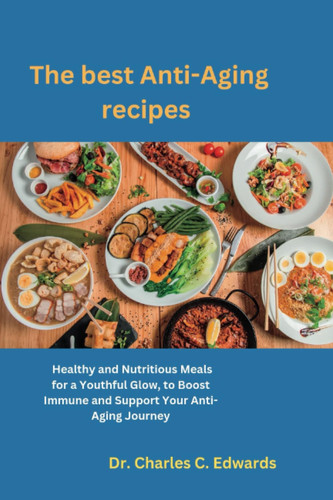 The best Anti-Aging recipes: Healthy and Nutritious Meals for a Youthful Glow, to Boost Immune and Support Your Anti-Aging Journey