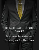 Retire Rich, Retire Smart Business Investment Strategies for Retirees