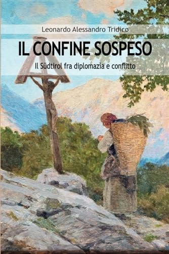 IL CONFINE SOSPESO: Il Südtirol fra diplomazia e conflitto (Italian Edition)
