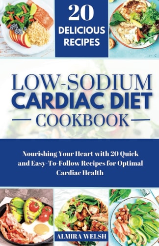 Low Sodium Cardiac Diet Cookbook: Nourishing Your Heart with 20 Quick and Easy-To-Follow Recipes for Optimal Cardiac Health
