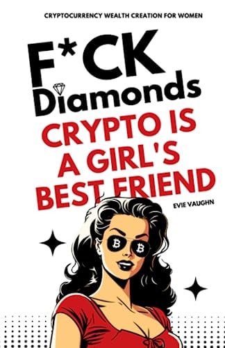 F*CK Diamonds: Crypto is a Girl's Best Friend: Cryptocurrency Wealth Creation for Women