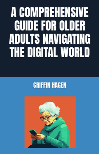 A Comprehensive Guide for Older Adults Navigating the Digital World