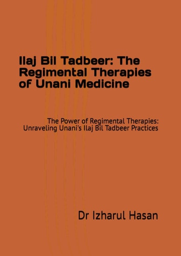 Ilaj Bil Tadbeer: The Regimental Therapies of Unani Medicine: The Power of Regimental Therapies: Unraveling Unani's Ilaj Bil Tadbeer Practices