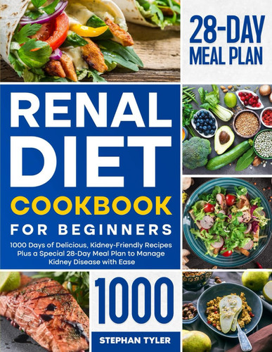 Renal Diet Cookbook for Beginners: 1000 Days of Delicious, Kidney-Friendly Recipes Plus a Special 28-Day Meal Plan to Manage Kidney Disease with Ease