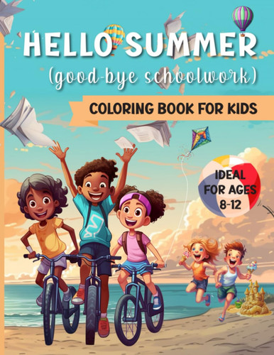 Hello Summer (Good-bye Schoolwork): A summer coloring book for pre-teens who know how to make the most of the sunshine, featuring swimming, cycling, ... camping, white water rafting, and more