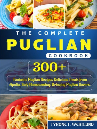 The Complete Puglian Cookbook: 300+ Fantastic Puglian Recipes Delicious Treats from Apulia, Italy Homecoming: Bringing Puglian flavors.