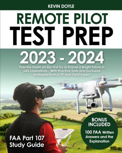 Remote Pilot Test Prep 2023 – 2024: Pass the Exam on the First Try to Ensure a Bright Future in UAS Operations With Practice Tests and Exclusive Strategies from a 29-Year Field Expert