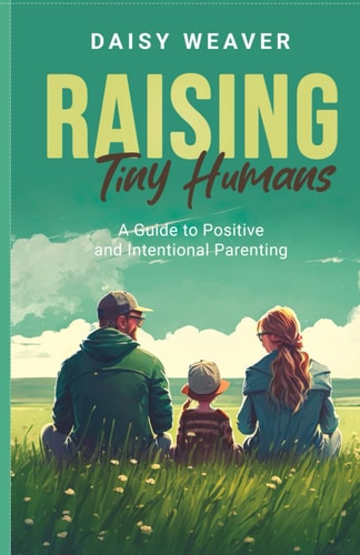 Raising Tiny Humans: A Guide to Intentional and Positive Parenting
