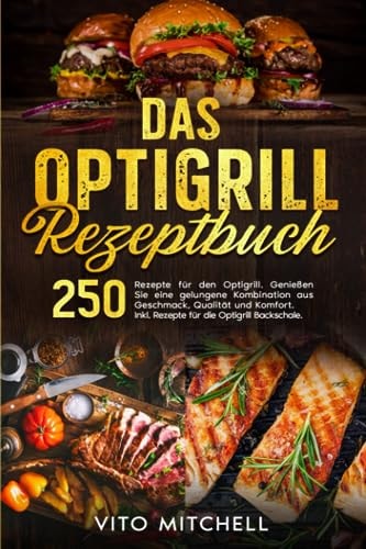 Das Optigrill Rezeptbuch: 250 Rezepte für den Optigrill. Genießen Sie eine gelungene Kombination aus Geschmack, Qualität und Komfort. Inkl. Rezepte für die Optigrill Backschale. (German Edition)