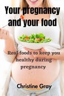 Your Pregnancy and Your Food Real Foods to Keep You Healthy During Pregnancy