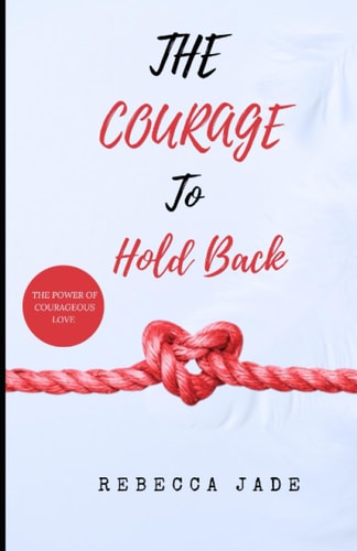THE COURAGE TO HOLDBACK: THE POWER OF COURAGEOUS LOVE