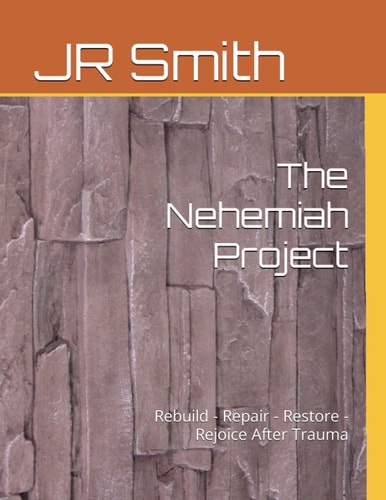 The Nehemiah Project: Rebuild - Repair - Restore - Rejoice After Trauma