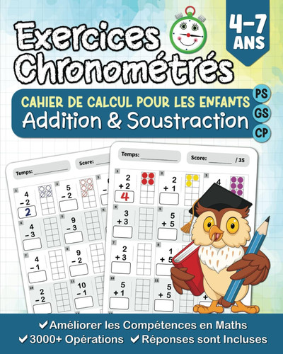 Exercices de Maths Chronométrés Addition et Soustraction: Cahier de Calcul pour les Enfants PS-GS-CP 4/7 Ans avec 3000+ Opérations à Effectuer | Les Réponses sont Incluses (French Edition)