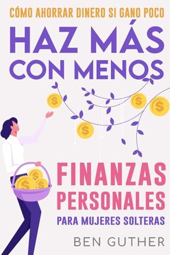Cómo Ahorrar Dinero si Gano Poco Haz Más con Menos Finanzas Personales para Mujeres Solteras (Spanish Edition)