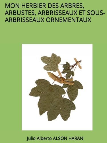MON HERBIER DES ARBRES, ARBUSTES, ARBRISSEAUX ET SOUS-ARBRISSEAUX ORNEMENTAUX (French Edition)