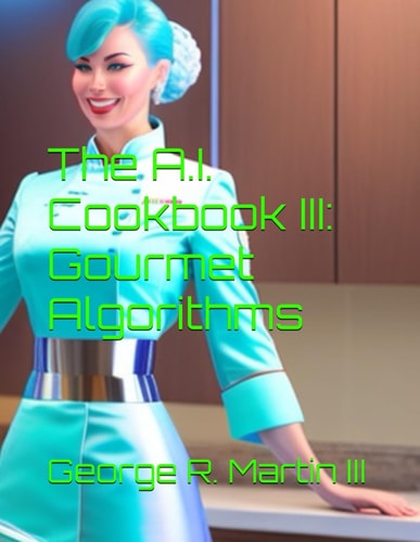 The A.I. Cookbook III: Gourmet Algorithms (The Martin Family Heirloom Cookbook Series)