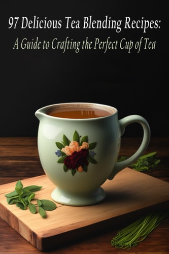 97 Delicious Tea Blending Recipes: A Guide to Crafting the Perfect Cup of Tea