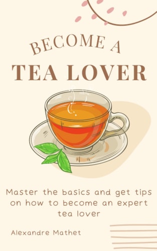 Become a Tea Lover: Master the basics and get tips on how to become an expert tea lover