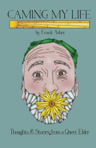 Caming My Life: Thoughts and Stories from a Queer Elder.