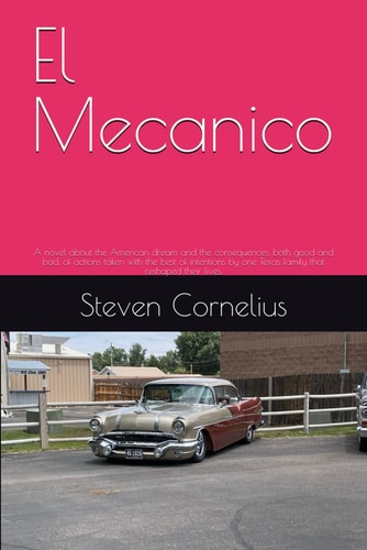 El Mecanico: A novel about the American dream and the consequences, both good and bad, of actions taken with the best of intentions by one Texas family that reshaped their lives.