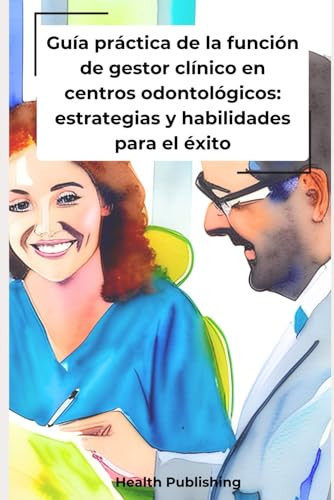 GUIA PRACTICA DE LA FUNCION DE GESTOR CLINICO EN CENTROS ODONTOLOGICOS estrategias y... habilidades para el exito