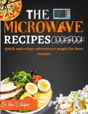 The Microwave Recipes Cookbook Quick and Crispy Microwave Magic for Busy Foodies