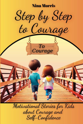 Step by Step to Courage: Motivational Stories for Kids about Courage and Self-Confidence