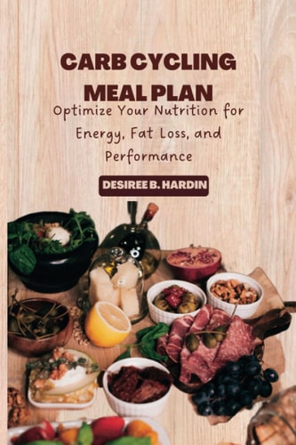Carb Cycling Meal Plan: Optimize Your Nutrition for Energy, Fat Loss, and Performance (Low-Carb and High-Carb Recipes) (The Carb Cycling Guide)