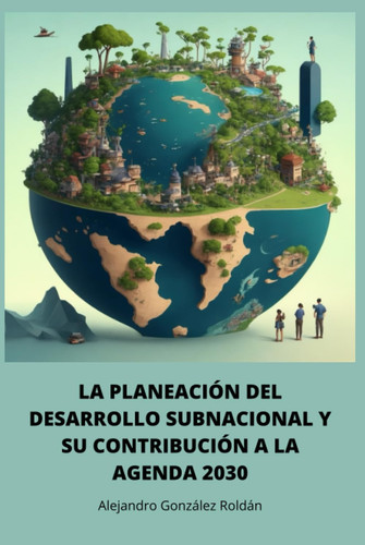 LA PLANEACIÓN DEL DESARROLLO SUBNACIONAL Y SU CONTRIBUCIÓN A LA AGENDA 2030 (Spanish Edition)