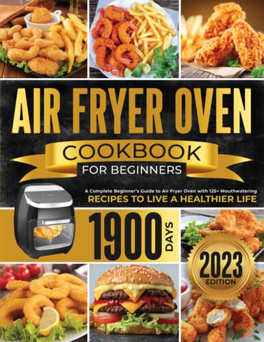 Air Fryer Oven Cookbook For Beginners: A Complete Beginner’s Guide to Air Fryer Oven with 125+ Mouthwatering Recipes to Live a Healthier Life