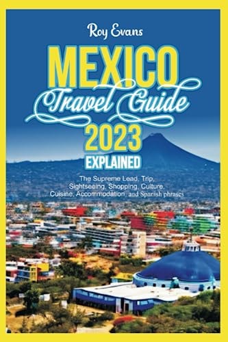 MEXICO TRAVEL GUIDE 2023 EXPLAINED: The Supreme Lead, Trip, Sightseeing, Shopping, Culture, Cuisine, Accommodation, and Spanish phrases