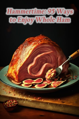 Hammertime 95 Ways to Enjoy Whole Ham