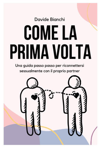 Come la Prima Volta - Davide Bianchi: Una guida passo passo per riconnettersi sessualmente con il proprio partner (Italian Edition)