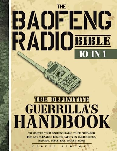 The Baofeng Radio Bible: The Definitive Guerrilla’s Handbook to Master Your Baofeng Radio to be Prepared for Any Scenario. Ensure Safety in Emergencies, Natural Disasters, Wars & More