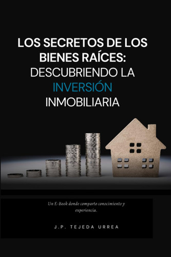Los Secretos de los Bienes Raíces: Descubriendo la Inversión Inmobiliaria (BIENES RAÍCES: UNA AVENTURA DE ÉXITO) (Spanish Edition)